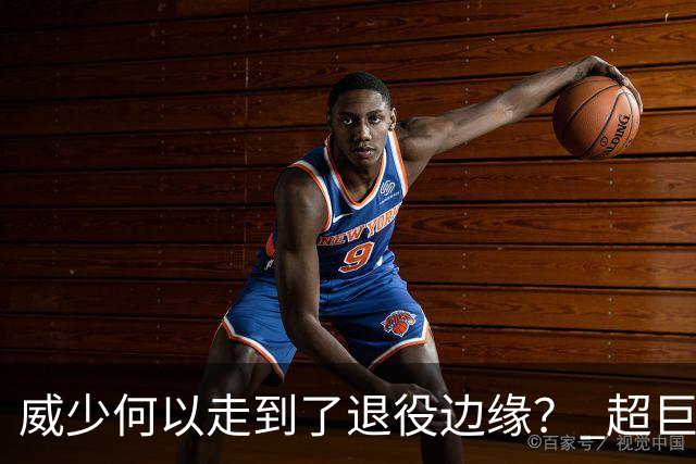 威少何以走到了退役边缘？ 超巨转型失败他不是孤例